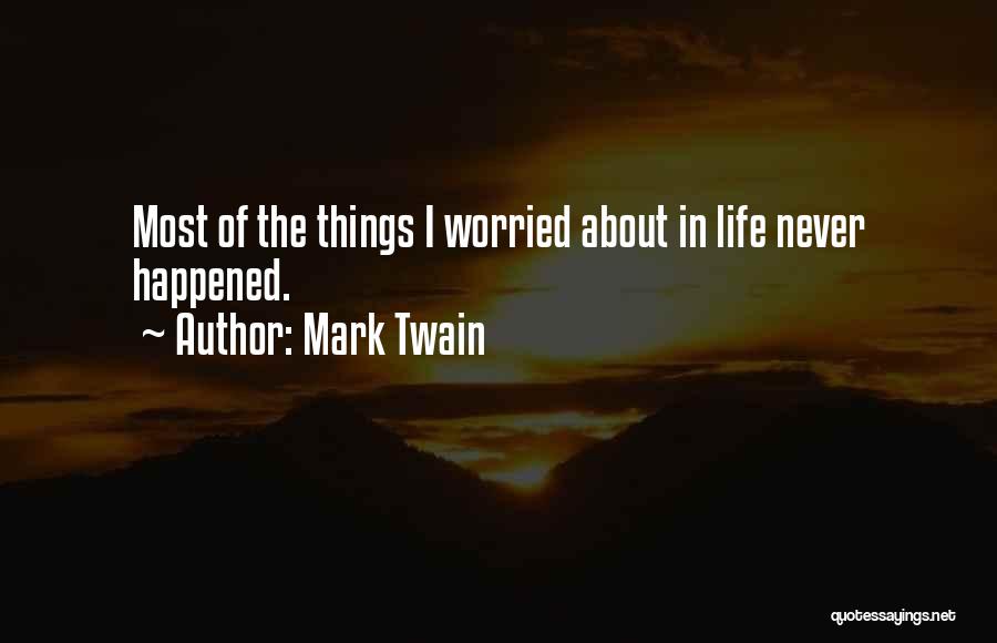 Mark Twain Quotes: Most Of The Things I Worried About In Life Never Happened.