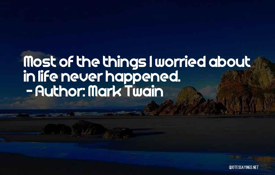 Mark Twain Quotes: Most Of The Things I Worried About In Life Never Happened.