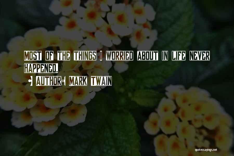 Mark Twain Quotes: Most Of The Things I Worried About In Life Never Happened.