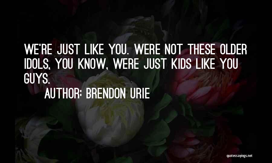 Brendon Urie Quotes: We're Just Like You. Were Not These Older Idols, You Know, Were Just Kids Like You Guys.