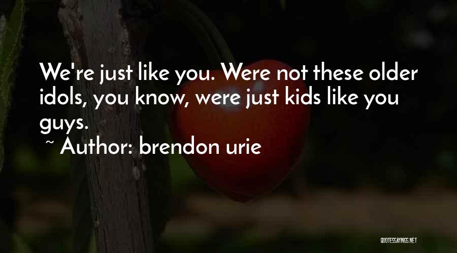 Brendon Urie Quotes: We're Just Like You. Were Not These Older Idols, You Know, Were Just Kids Like You Guys.