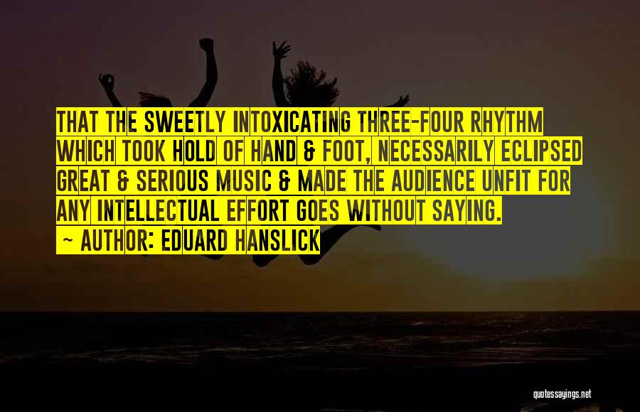 Eduard Hanslick Quotes: That The Sweetly Intoxicating Three-four Rhythm Which Took Hold Of Hand & Foot, Necessarily Eclipsed Great & Serious Music &