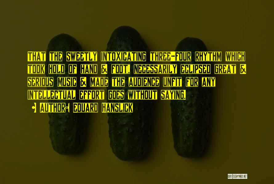 Eduard Hanslick Quotes: That The Sweetly Intoxicating Three-four Rhythm Which Took Hold Of Hand & Foot, Necessarily Eclipsed Great & Serious Music &