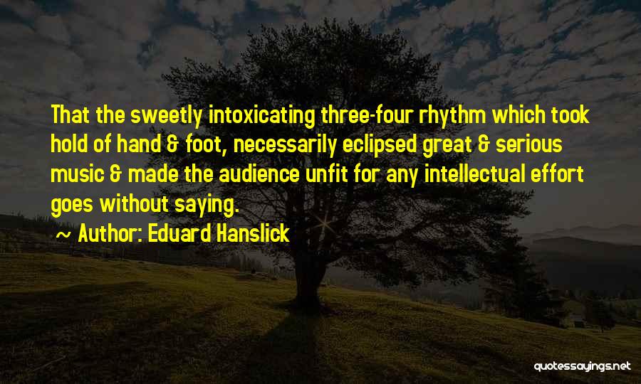 Eduard Hanslick Quotes: That The Sweetly Intoxicating Three-four Rhythm Which Took Hold Of Hand & Foot, Necessarily Eclipsed Great & Serious Music &