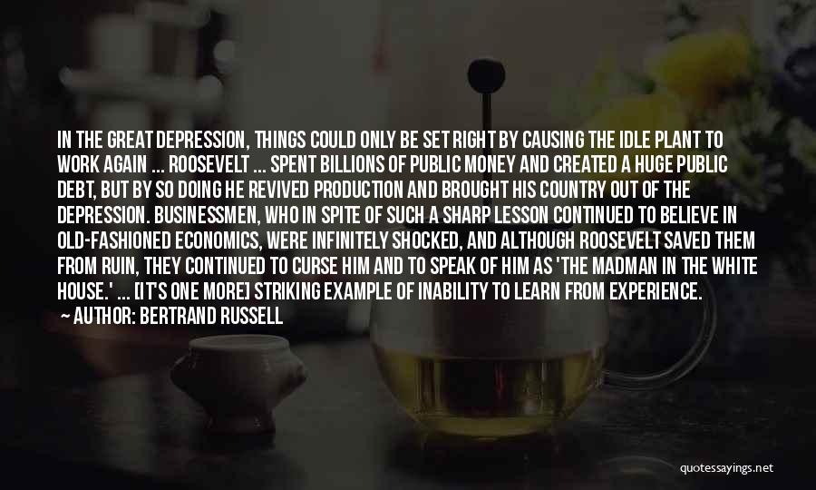 Bertrand Russell Quotes: In The Great Depression, Things Could Only Be Set Right By Causing The Idle Plant To Work Again ... Roosevelt