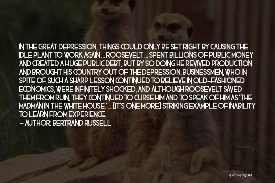 Bertrand Russell Quotes: In The Great Depression, Things Could Only Be Set Right By Causing The Idle Plant To Work Again ... Roosevelt