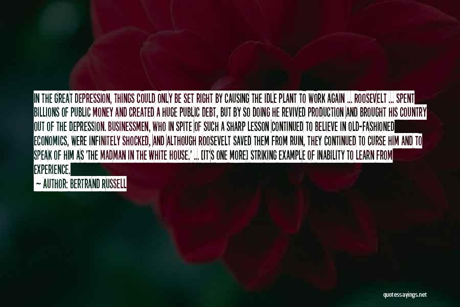 Bertrand Russell Quotes: In The Great Depression, Things Could Only Be Set Right By Causing The Idle Plant To Work Again ... Roosevelt