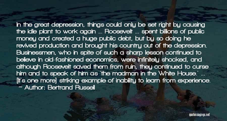 Bertrand Russell Quotes: In The Great Depression, Things Could Only Be Set Right By Causing The Idle Plant To Work Again ... Roosevelt