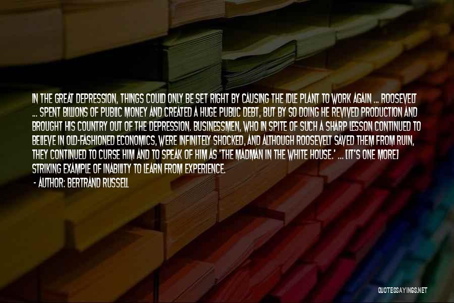 Bertrand Russell Quotes: In The Great Depression, Things Could Only Be Set Right By Causing The Idle Plant To Work Again ... Roosevelt