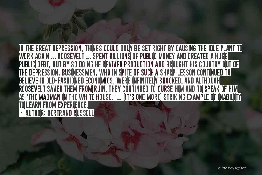 Bertrand Russell Quotes: In The Great Depression, Things Could Only Be Set Right By Causing The Idle Plant To Work Again ... Roosevelt