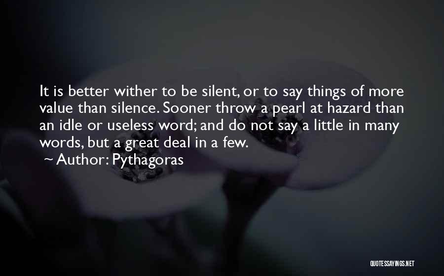 Pythagoras Quotes: It Is Better Wither To Be Silent, Or To Say Things Of More Value Than Silence. Sooner Throw A Pearl