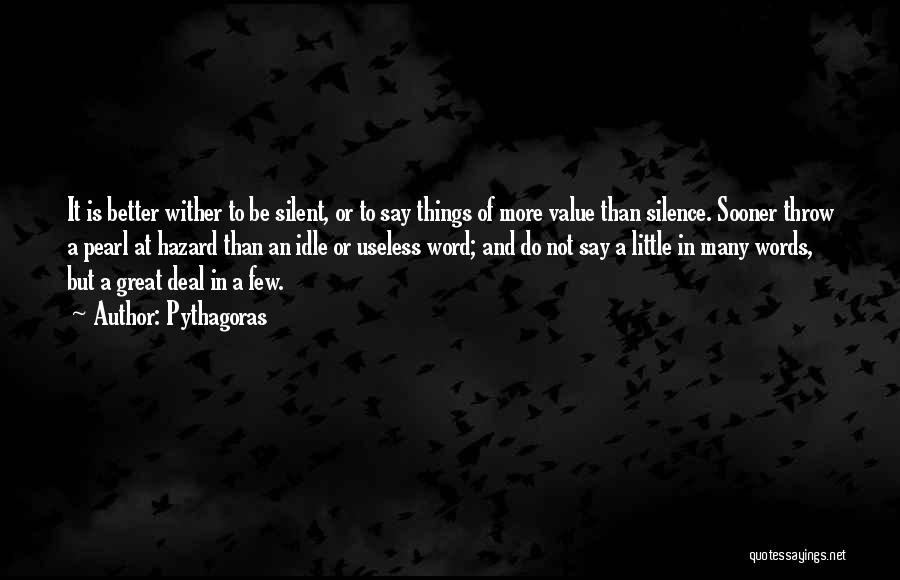 Pythagoras Quotes: It Is Better Wither To Be Silent, Or To Say Things Of More Value Than Silence. Sooner Throw A Pearl