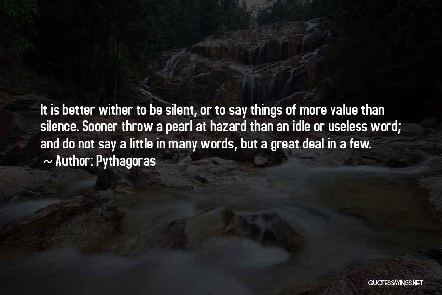 Pythagoras Quotes: It Is Better Wither To Be Silent, Or To Say Things Of More Value Than Silence. Sooner Throw A Pearl