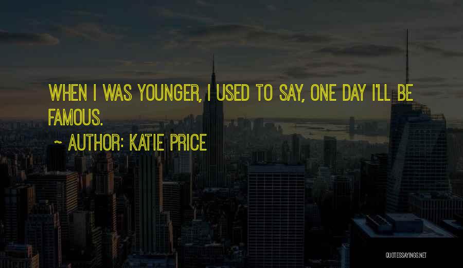 Katie Price Quotes: When I Was Younger, I Used To Say, One Day I'll Be Famous.