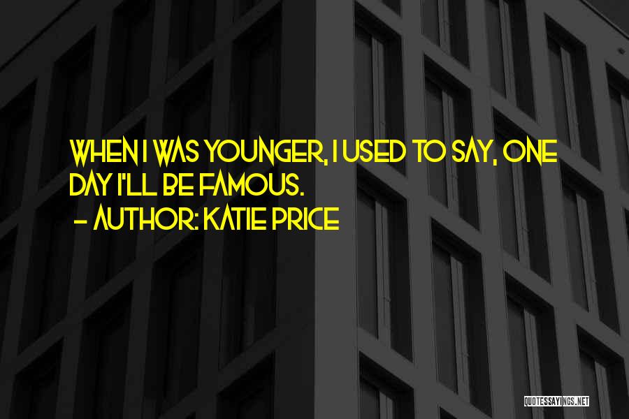 Katie Price Quotes: When I Was Younger, I Used To Say, One Day I'll Be Famous.