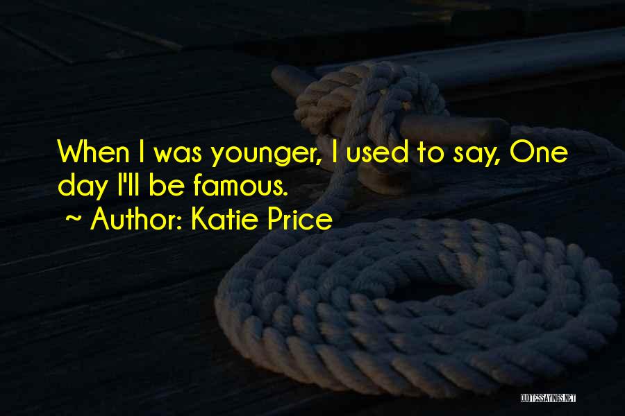 Katie Price Quotes: When I Was Younger, I Used To Say, One Day I'll Be Famous.