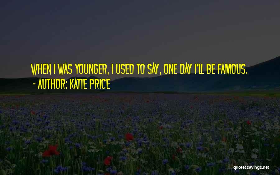 Katie Price Quotes: When I Was Younger, I Used To Say, One Day I'll Be Famous.