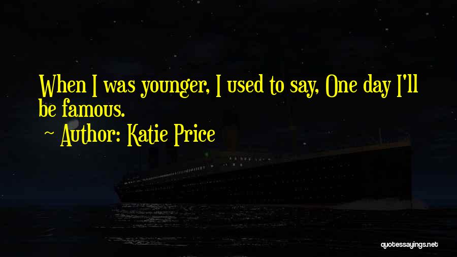 Katie Price Quotes: When I Was Younger, I Used To Say, One Day I'll Be Famous.