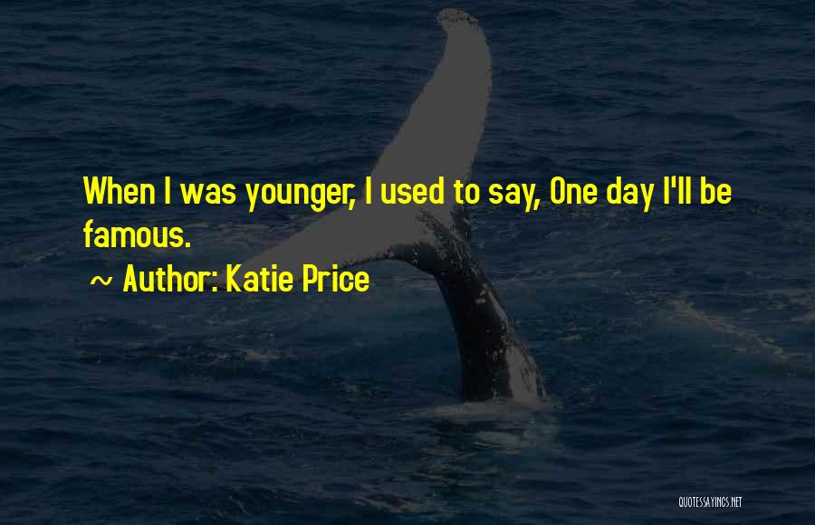 Katie Price Quotes: When I Was Younger, I Used To Say, One Day I'll Be Famous.