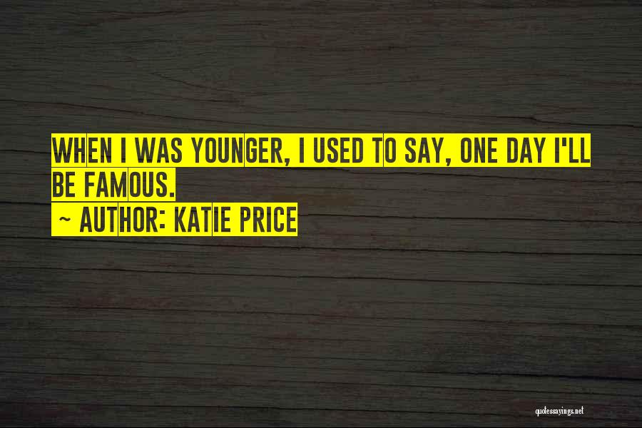 Katie Price Quotes: When I Was Younger, I Used To Say, One Day I'll Be Famous.