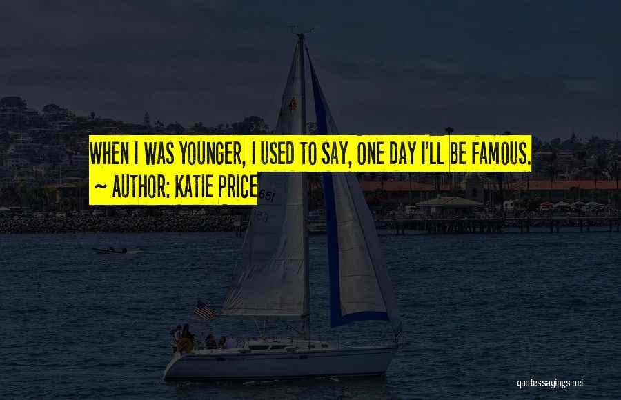 Katie Price Quotes: When I Was Younger, I Used To Say, One Day I'll Be Famous.