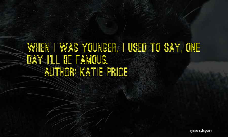 Katie Price Quotes: When I Was Younger, I Used To Say, One Day I'll Be Famous.