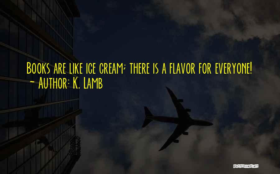 K. Lamb Quotes: Books Are Like Ice Cream; There Is A Flavor For Everyone!