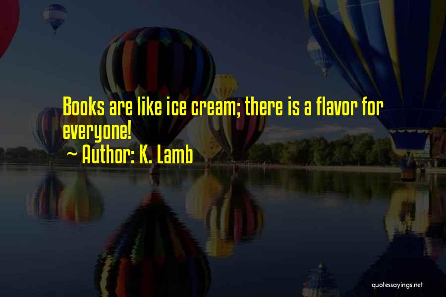 K. Lamb Quotes: Books Are Like Ice Cream; There Is A Flavor For Everyone!