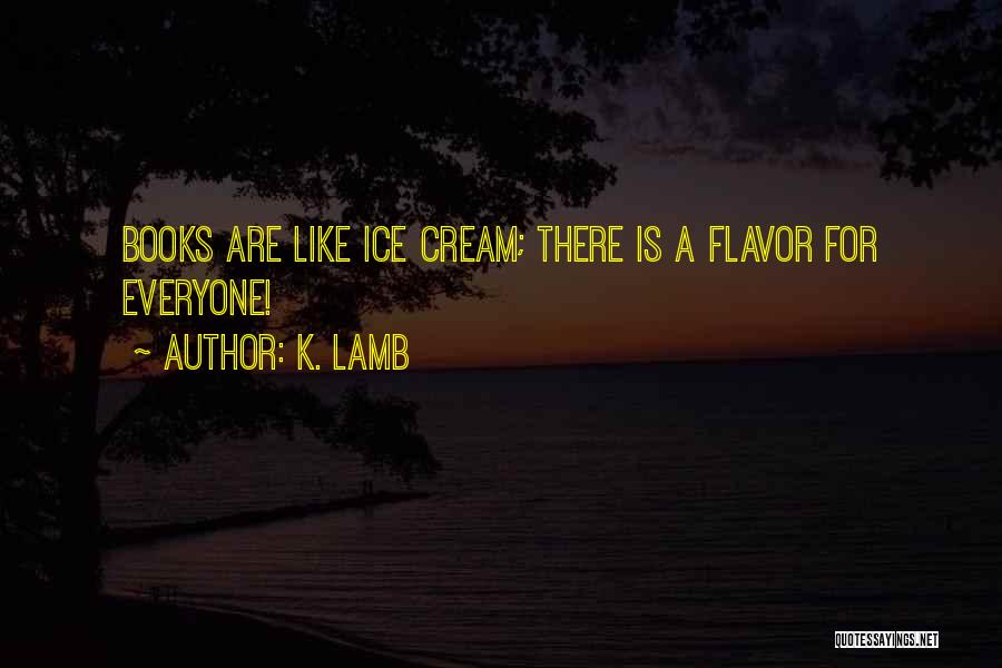 K. Lamb Quotes: Books Are Like Ice Cream; There Is A Flavor For Everyone!