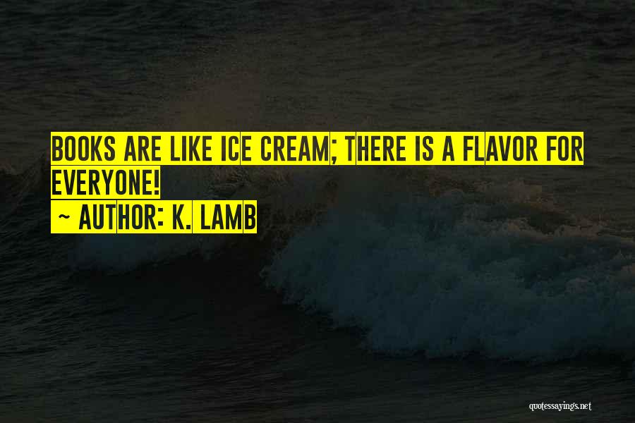 K. Lamb Quotes: Books Are Like Ice Cream; There Is A Flavor For Everyone!