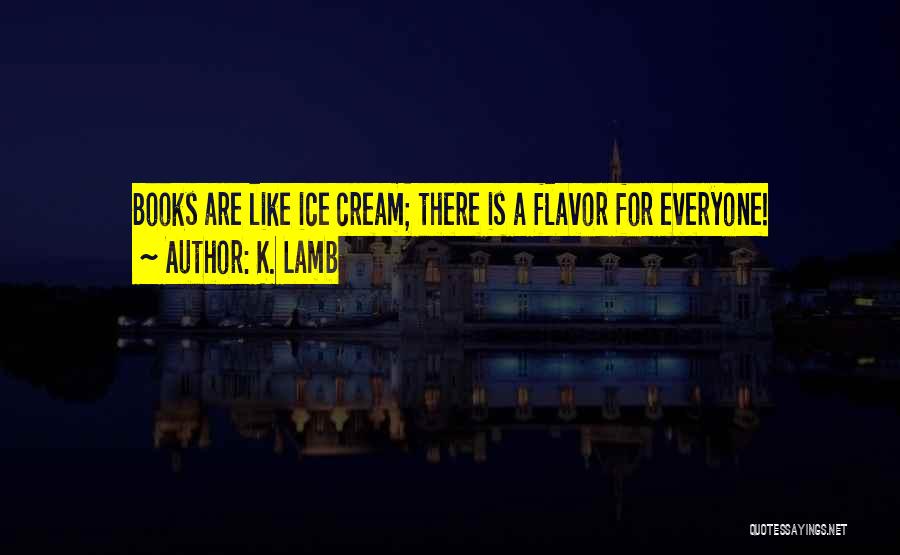 K. Lamb Quotes: Books Are Like Ice Cream; There Is A Flavor For Everyone!