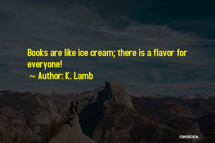 K. Lamb Quotes: Books Are Like Ice Cream; There Is A Flavor For Everyone!