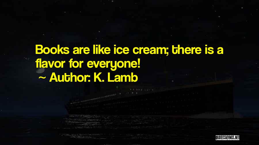 K. Lamb Quotes: Books Are Like Ice Cream; There Is A Flavor For Everyone!