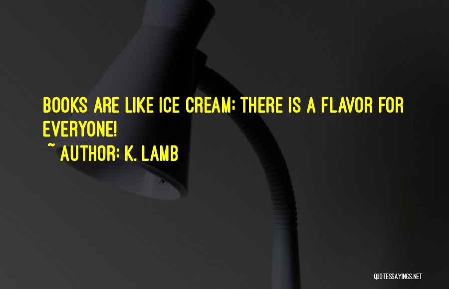 K. Lamb Quotes: Books Are Like Ice Cream; There Is A Flavor For Everyone!