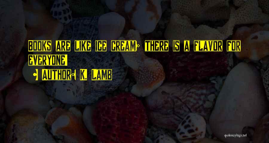 K. Lamb Quotes: Books Are Like Ice Cream; There Is A Flavor For Everyone!