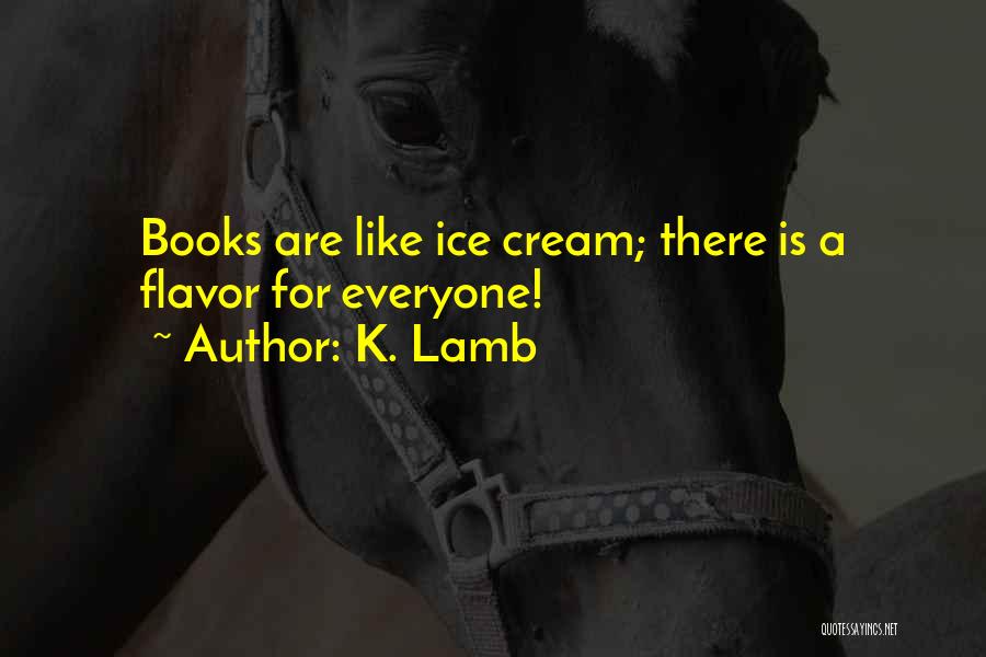 K. Lamb Quotes: Books Are Like Ice Cream; There Is A Flavor For Everyone!