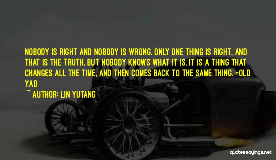Lin Yutang Quotes: Nobody Is Right And Nobody Is Wrong. Only One Thing Is Right, And That Is The Truth, But Nobody Knows