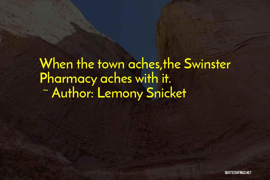 Lemony Snicket Quotes: When The Town Aches,the Swinster Pharmacy Aches With It.