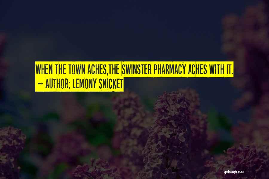 Lemony Snicket Quotes: When The Town Aches,the Swinster Pharmacy Aches With It.