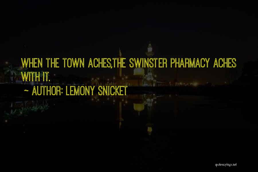 Lemony Snicket Quotes: When The Town Aches,the Swinster Pharmacy Aches With It.