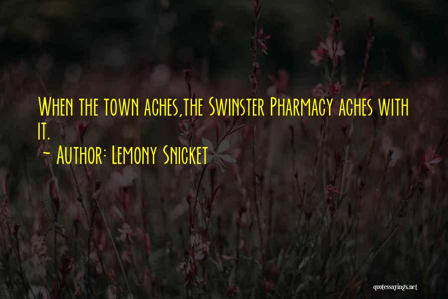 Lemony Snicket Quotes: When The Town Aches,the Swinster Pharmacy Aches With It.