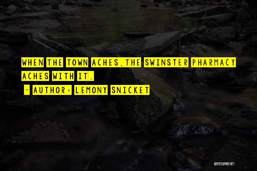 Lemony Snicket Quotes: When The Town Aches,the Swinster Pharmacy Aches With It.