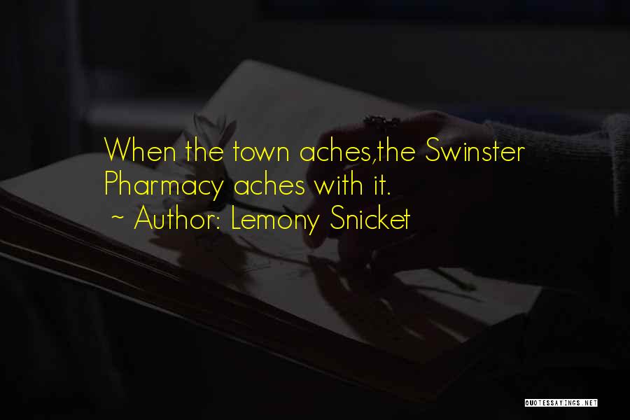 Lemony Snicket Quotes: When The Town Aches,the Swinster Pharmacy Aches With It.