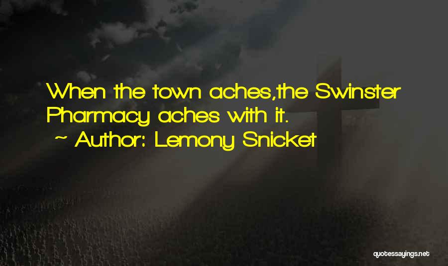 Lemony Snicket Quotes: When The Town Aches,the Swinster Pharmacy Aches With It.