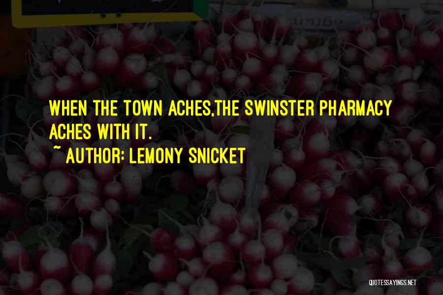 Lemony Snicket Quotes: When The Town Aches,the Swinster Pharmacy Aches With It.