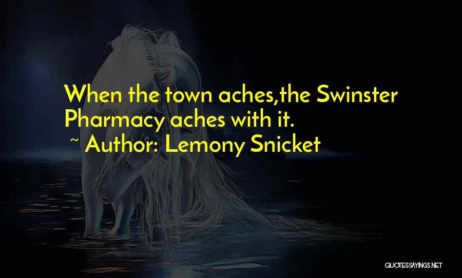 Lemony Snicket Quotes: When The Town Aches,the Swinster Pharmacy Aches With It.