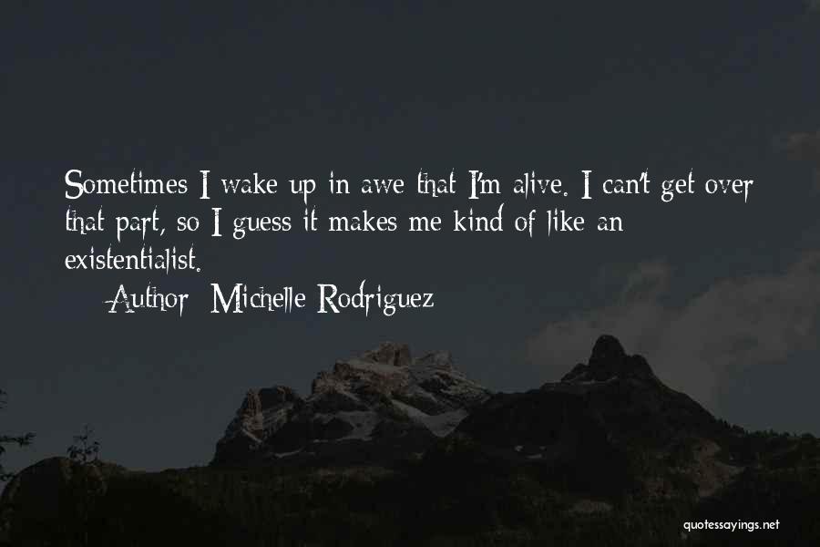 Michelle Rodriguez Quotes: Sometimes I Wake Up In Awe That I'm Alive. I Can't Get Over That Part, So I Guess It Makes