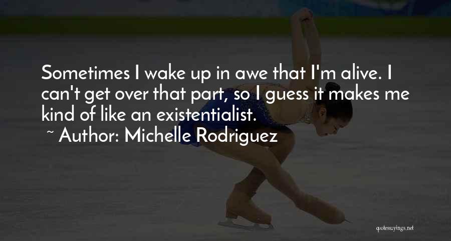 Michelle Rodriguez Quotes: Sometimes I Wake Up In Awe That I'm Alive. I Can't Get Over That Part, So I Guess It Makes