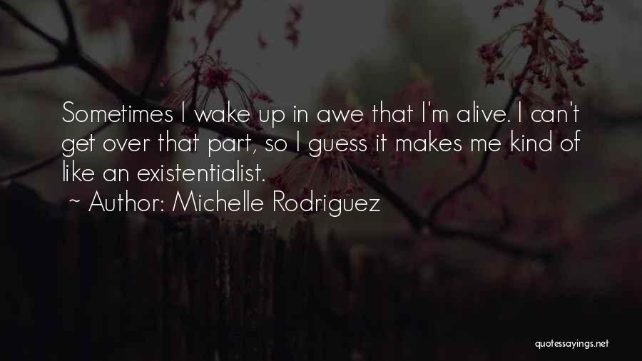 Michelle Rodriguez Quotes: Sometimes I Wake Up In Awe That I'm Alive. I Can't Get Over That Part, So I Guess It Makes