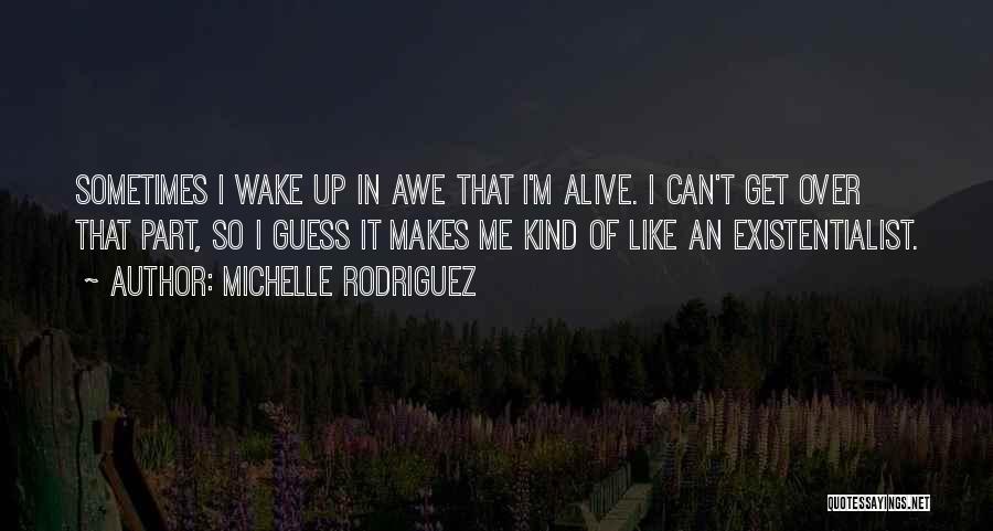 Michelle Rodriguez Quotes: Sometimes I Wake Up In Awe That I'm Alive. I Can't Get Over That Part, So I Guess It Makes